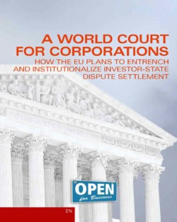 A World Court for Corporations: How the EU Plans to Entrench and Institutionalize Investor-State Dispute Settlement